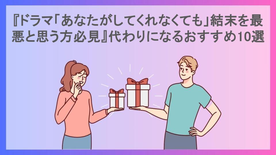 『ドラマ「あなたがしてくれなくても」結末を最悪と思う方必見』代わりになるおすすめ10選